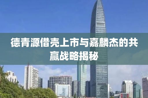 德青源借壳上市与嘉麟杰的共赢战略揭秘
