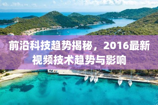 前沿科技趋势揭秘，2016最新视频技术趋势与影响