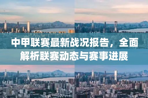 中甲联赛最新战况报告，全面解析联赛动态与赛事进展