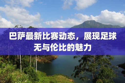 巴萨最新比赛动态，展现足球无与伦比的魅力