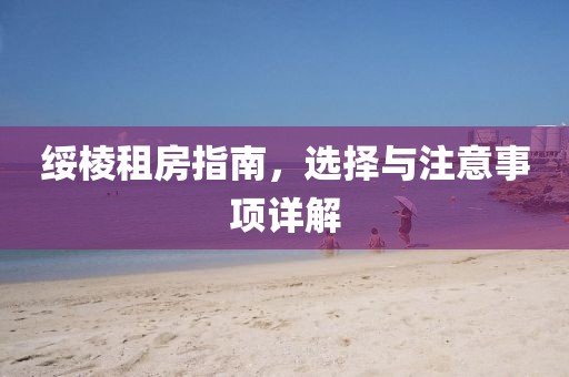 绥棱租房指南，选择与注意事项详解