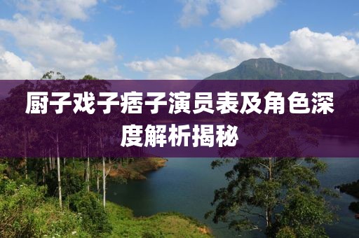 厨子戏子痞子演员表及角色深度解析揭秘