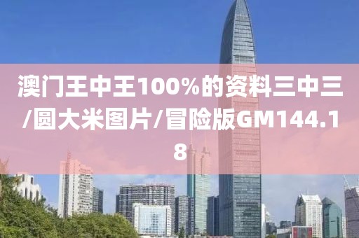 澳门王中王100%的资料三中三/圆大米图片/冒险版GM144.18