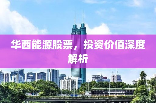 华西能源股票，投资价值深度解析