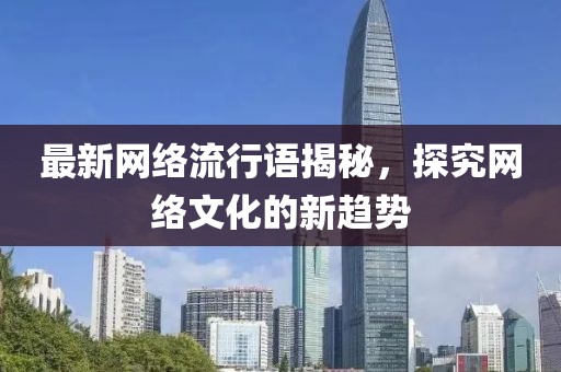 最新网络流行语揭秘，探究网络文化的新趋势