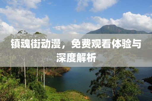 镇魂街动漫，免费观看体验与深度解析