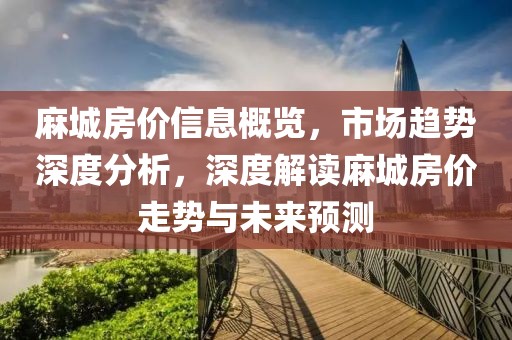 麻城房价信息概览，市场趋势深度分析，深度解读麻城房价走势与未来预测