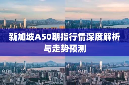 新加坡A50期指行情深度解析与走势预测