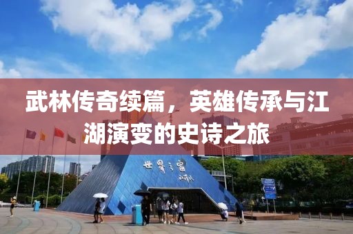 武林传奇续篇，英雄传承与江湖演变的史诗之旅