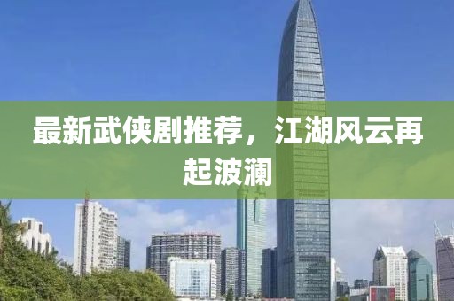 最新武侠剧推荐，江湖风云再起波澜