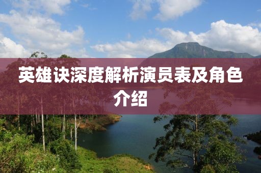 英雄诀深度解析演员表及角色介绍