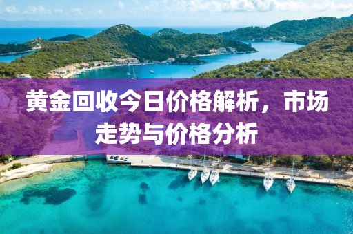 黄金回收今日价格解析，市场走势与价格分析