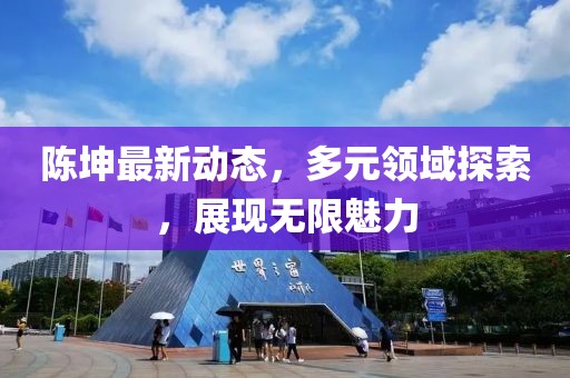 陈坤最新动态，多元领域探索，展现无限魅力