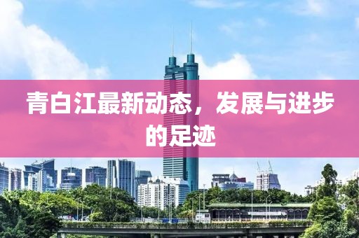 青白江最新动态，发展与进步的足迹