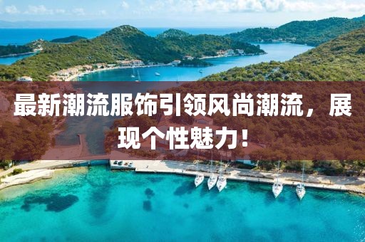 最新潮流服饰引领风尚潮流，展现个性魅力！