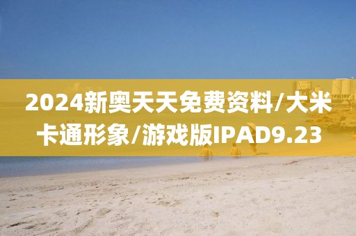 2024新奥天天免费资料/大米卡通形象/游戏版IPAD9.23