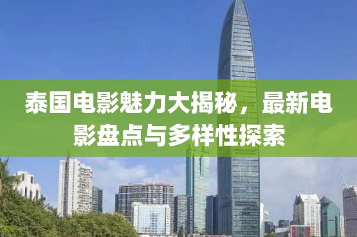 泰国电影魅力大揭秘，最新电影盘点与多样性探索