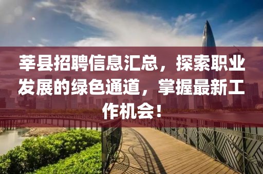 莘县招聘信息汇总，探索职业发展的绿色通道，掌握最新工作机会！