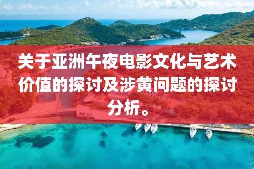 关于亚洲午夜电影文化与艺术价值的探讨及涉黄问题的探讨分析。