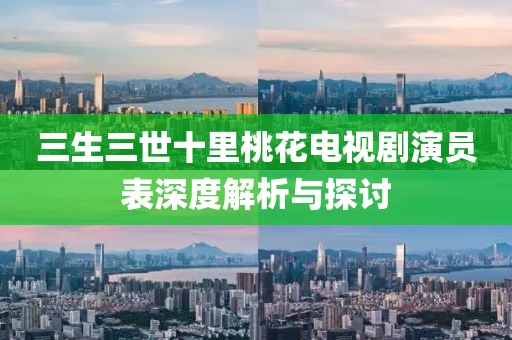 三生三世十里桃花电视剧演员表深度解析与探讨