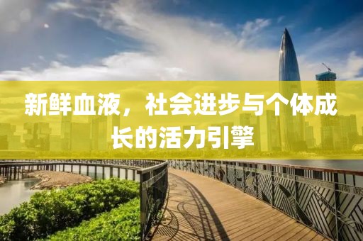 新鲜血液，社会进步与个体成长的活力引擎