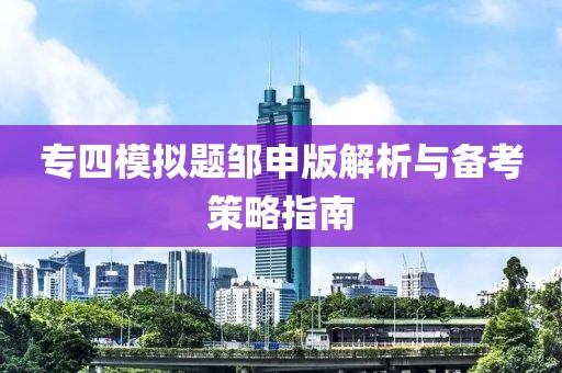 专四模拟题邹申版解析与备考策略指南