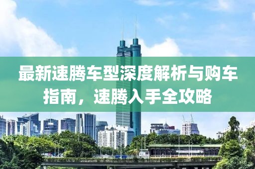 最新速腾车型深度解析与购车指南，速腾入手全攻略