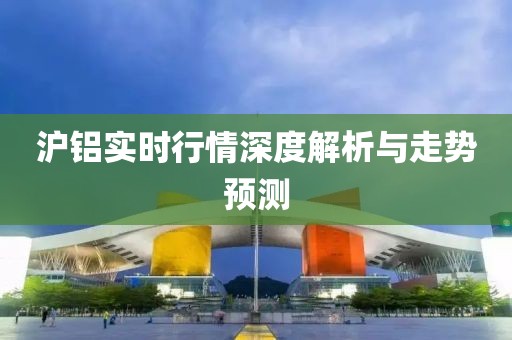 沪铝实时行情深度解析与走势预测