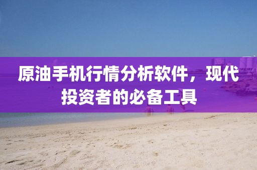 原油手机行情分析软件，现代投资者的必备工具