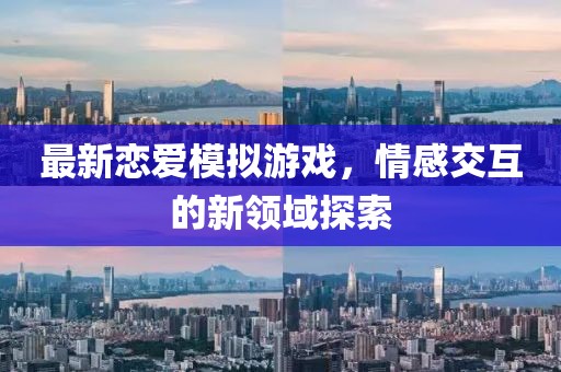 最新恋爱模拟游戏，情感交互的新领域探索