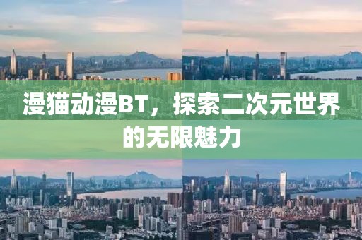 漫猫动漫BT，探索二次元世界的无限魅力