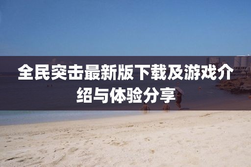 全民突击最新版下载及游戏介绍与体验分享