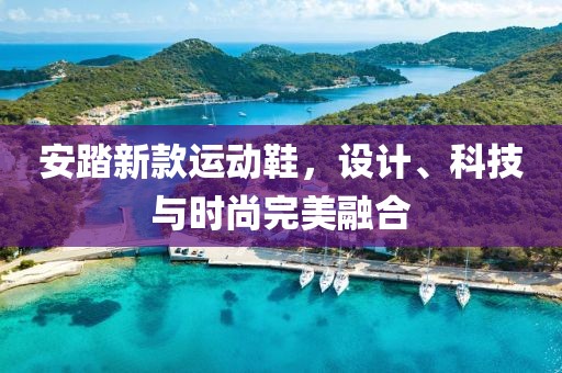 安踏新款运动鞋，设计、科技与时尚完美融合
