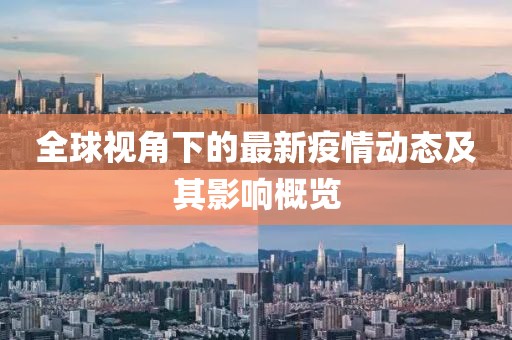 全球视角下的最新疫情动态及其影响概览