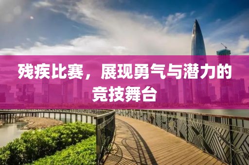 残疾比赛，展现勇气与潜力的竞技舞台