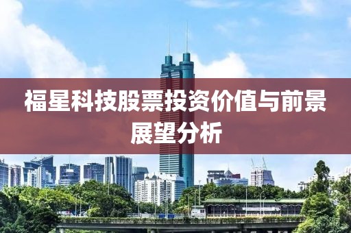 福星科技股票投资价值与前景展望分析