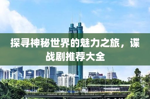 探寻神秘世界的魅力之旅，谍战剧推荐大全