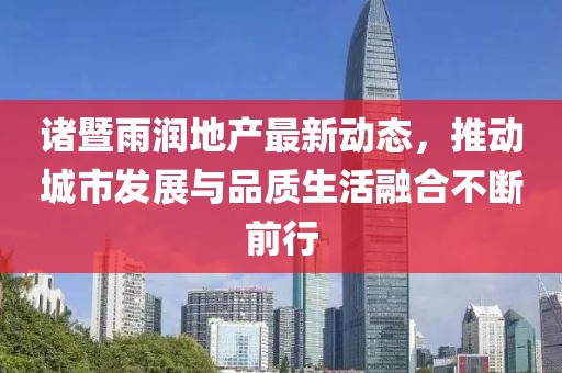 诸暨雨润地产最新动态，推动城市发展与品质生活融合不断前行