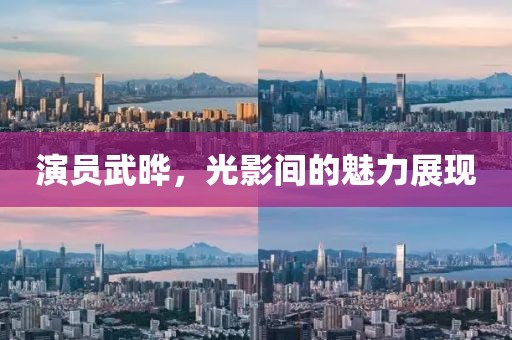 演员武晔，光影间的魅力展现