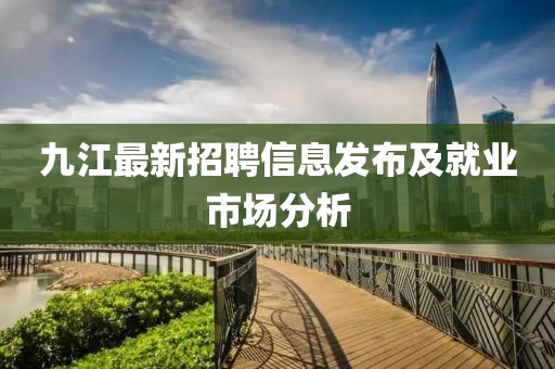 九江最新招聘信息发布及就业市场分析