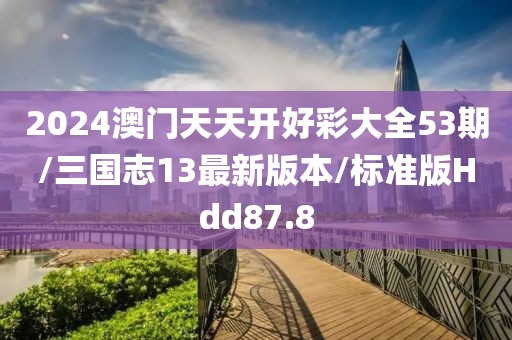 2024澳门天天开好彩大全53期/三国志13最新版本/标准版Hdd87.8