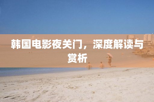 韩国电影夜关门，深度解读与赏析