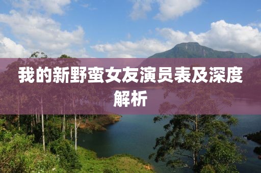 我的新野蛮女友演员表及深度解析