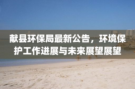 献县环保局最新公告，环境保护工作进展与未来展望展望