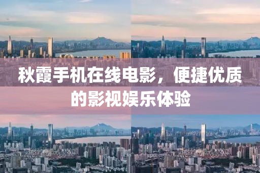 秋霞手机在线电影，便捷优质的影视娱乐体验