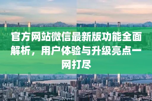 官方网站微信最新版功能全面解析，用户体验与升级亮点一网打尽