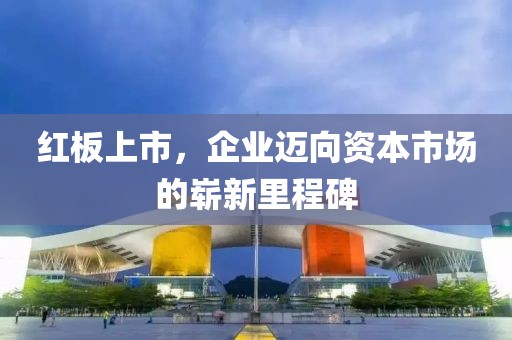 红板上市，企业迈向资本市场的崭新里程碑