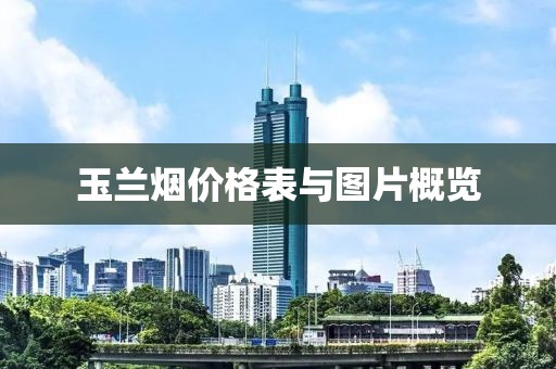 玉兰烟价格表与图片概览