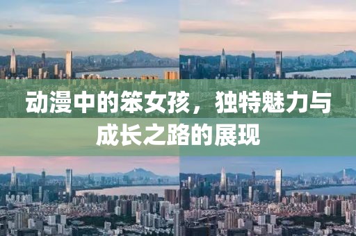 动漫中的笨女孩，独特魅力与成长之路的展现