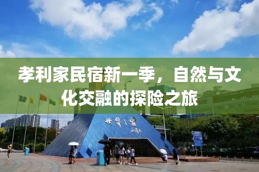 孝利家民宿新一季，自然与文化交融的探险之旅